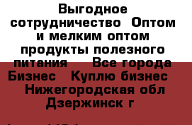 Выгодное сотрудничество! Оптом и мелким оптом продукты полезного питания.  - Все города Бизнес » Куплю бизнес   . Нижегородская обл.,Дзержинск г.